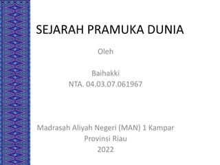 SEJARAH PRAMUKA DUNIA
Oleh
Baihakki
NTA. 04.03.07.061967
Madrasah Aliyah Negeri (MAN) 1 Kampar
Provinsi Riau
2022
 