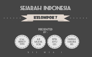 SEJARAH INDONESIA
KELOMPOK 7
Presented
By :
AJI
MULYA
SOB
IZAL
JIBRILLY
WIN
DITA
AYU
LES
FARRAS
HAURA
RIS
X I I M I A 1
 
