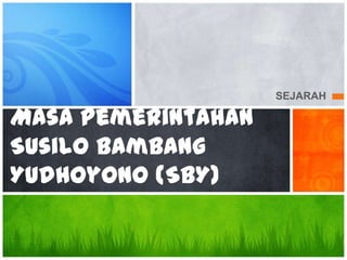 SEJARAH

Masa Pemerintahan
Susilo Bambang
Yudhoyono (SBY)

 