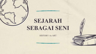 SEJARAH
SEBAGAI SENI
HISTORY As ART
 