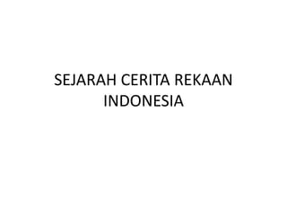 SEJARAH CERITA REKAAN
INDONESIA
 