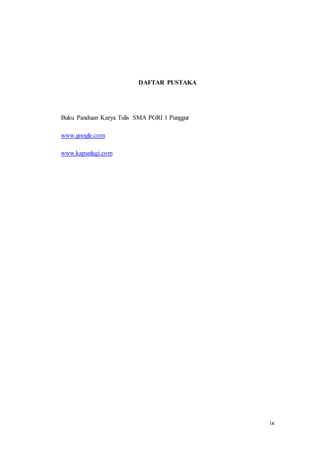 ix
DAFTAR PUSTAKA
Buku Panduan Karya Tulis SMA PGRI 1 Punggur
www.google.com
www.kapanlagi.com
 