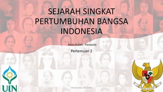 SEJARAH SINGKAT
PERTUMBUHAN BANGSA
INDONESIA
Pertemuan 2
Elfa Ma'rifah, S.Pd, M.Pd.
Mata Kuliah : Pancasila
 