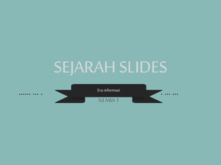 SEJARAH SLIDES
Era reformasi
…… … . . ……
XiI MIA1
 