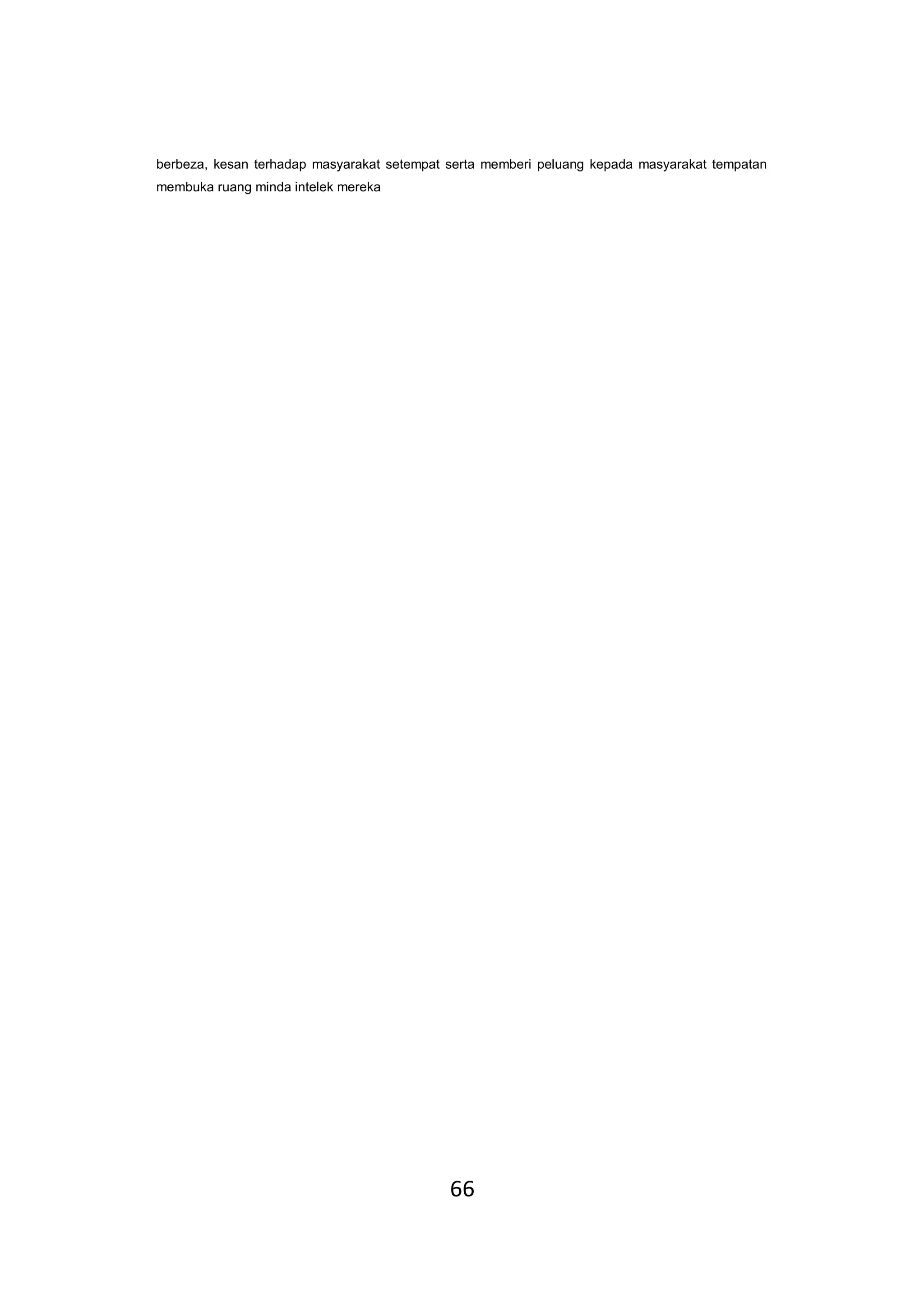 66
berbeza, kesan terhadap masyarakat setempat serta memberi peluang kepada masyarakat tempatan
membuka ruang minda intelek mereka
 