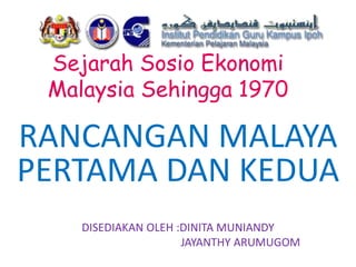 Sejarah Sosio Ekonomi
Malaysia Sehingga 1970
RANCANGAN MALAYA
PERTAMA DAN KEDUA
DISEDIAKAN OLEH :DINITA MUNIANDY
JAYANTHY ARUMUGOM
 
