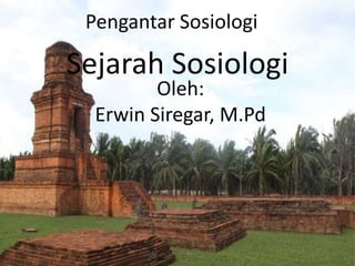 Pengantar Sosiologi
Sejarah Sosiologi
Oleh:
Erwin Siregar, M.Pd
 