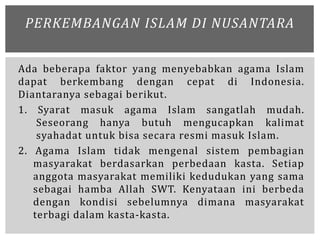 Ada beberapa faktor yang menyebabkan agama Islam
dapat berkembang dengan cepat di Indonesia.
Diantaranya sebagai berikut.
...