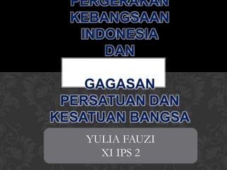 PERGERAKAN
  KEBANGSAAN
   INDONESIA
      DAN

    GAGASAN
 PERSATUAN DAN
KESATUAN BANGSA
   YULIA FAUZI
     XI IPS 2
 