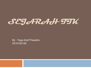 SEJARAH TIK  By : Yoga AriefPrasatria 5210100126 