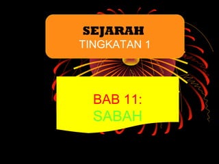 SEJARAH
TINGKATAN 1
BAB 11:
SABAH
 