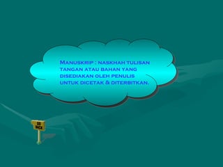 Manuskrip : naskhah tulisan tangan atau bahan yang disediakan oleh penulis untuk dicetak & diterbitkan. 