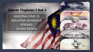 Sejarah Tingkatan 5 Bab 2
NASIONALISME DI
MALAYSIA SEHINGGA
PERANG
DUNIA KEDUA
 