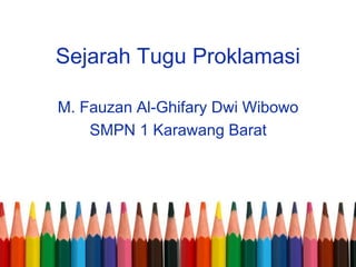 Sejarah Tugu Proklamasi
M. Fauzan Al-Ghifary Dwi Wibowo
SMPN 1 Karawang Barat
 