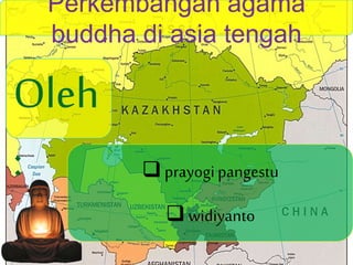 Perkembangan agama
buddha di asia tengah
 prayogipangestu
widiyanto
Oleh
:
 