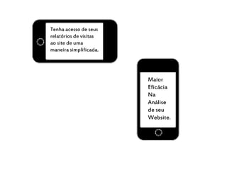 Tenha acesso de seus
relatórios de visitas
ao site de uma
maneira simplificada.
Maior
Eficácia
Na
Análise
de seu
Website.
 