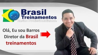 Olá, Eu sou Barros
Diretor da Brasil
treinamentos
 