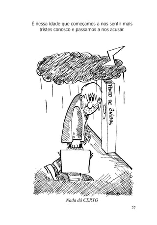 27
É nessa idade que começamos a nos sentir mais
tristes conosco e passamos a nos acusar.
Nada dá CERTO
 