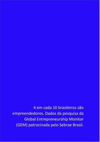 8
4 em cada 10 brasileiros são
empreendedores. Dados da pesquisa da
Global Entrepreneurship Monitor
(GEM) patrocinada pelo Sebrae Brasil.
 