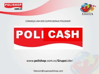 CONHEÇA UM DOS SUPER BONUS POLISHOP:<br />www.polishop.com.vc/GrupoLider<br />falecom@superpolishop.com<br />