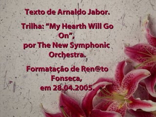 Texto de Arnaldo Jabor. Trilha: “My Hearth Will Go On”,  por The New Symphonic  Orchestra. Formatação de Ren@to Fonseca,  em 28.04.2005. 