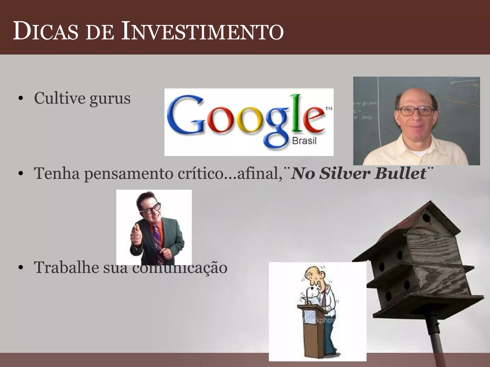 D ICAS   DE  I NVESTIMENTO Cultive gurus       Tenha pensamento crítico...afinal,¨ No Silver Bullet ¨         Trabalhe sua comunicação  