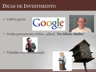 D ICAS   DE  I NVESTIMENTO Cultive gurus       Tenha pensamento crítico...afinal,¨ No Silver Bullet ¨         Trabalhe sua comunicação  