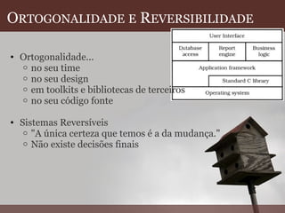 O RTOGONALIDADE   E  R EVERSIBILIDADE   Ortogonalidade... no seu time no seu design em toolkits e bibliotecas de terceiros no seu código fonte   Sistemas Reversíveis "A única certeza que temos é a da mudança."  Não existe decisões finais  