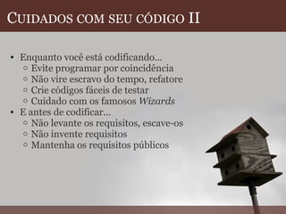 C UIDADOS   COM   SEU   CÓDIGO  II Enquanto você está codificando... Evite programar por coincidência Não vire escravo do tempo, refatore Crie códigos fáceis de testar Cuidado com os famosos  Wizards E antes de codificar... Não levante os requisitos, escave-os Não invente requisitos Mantenha os requisitos públicos  
