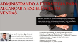 marcosoliveira.inovar@gmail.com.br
https://www.facebook.com/PrMarcosBonfim
www.linkedin.com/in/marcosoliveira23
www.marcosoliveira23.blogspot.com
Especialista em Sistemas de Gestão para o Agronegócio
Executivo de Negócios / Gestor de Projetos Comerciais
Conhecimento Avançados em Software e Automação Comercial
Gestão de Vendas e Equipes de Alta Performance
Supervisão Comercial
Captação de novos negócios
Business Inteligence e Gestão de CRM
 