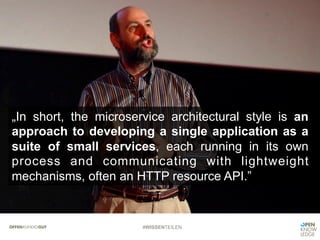 #WISSENTEILEN
„In short, the microservice architectural style is an
approach to developing a single application as a
suite of small services, each running in its own
process and communicating with lightweight
mechanisms, often an HTTP resource API.”
 