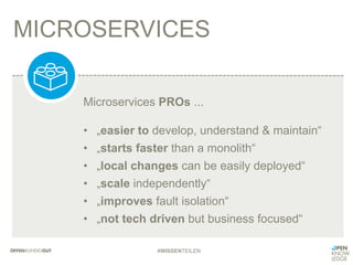 MICROSERVICES
#WISSENTEILEN
Microservices PROs ...
•  „easier to develop, understand & maintain“
•  „starts faster than a monolith“
•  „local changes can be easily deployed“
•  „scale independently“
•  „improves fault isolation“
•  „not tech driven but business focused“
 
