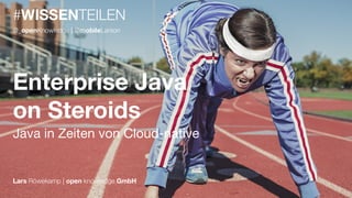 #WISSENTEILEN
Enterprise Java
on Steroids
Java in Zeiten von Cloud-native
Lars Röwekamp | open knowledge GmbH
@_openKnowledge | @mobileLarson
 