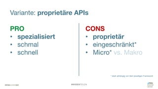 #WISSENTEILEN
Variante: proprietäre APIs
PRO
• spezialisiert
• schmal
• schnell
CONS
• proprietär
• eingeschränkt*
• Micro* vs. Makro
* stark abhängig von dem jeweiligen Framework
 