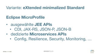 #WISSENTEILEN
Variante: eXtended minimalized Standard
Eclipse MicroProfile
• ausgewählte JEE APIs
• CDI, JAX-RS, JSON-P, JSON-B
• dedizierte Microservices APIs
• Config, Resilience, Security, Monitoring, …
 
