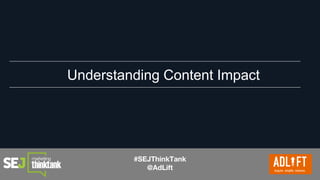 #SEJThinkTank
@AdLift
Understanding Content Impact
 