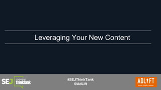 #SEJThinkTank
@AdLift
Leveraging Your New Content
 
