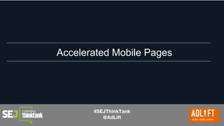 #SEJThinkTank
@AdLift
Accelerated Mobile Pages
 