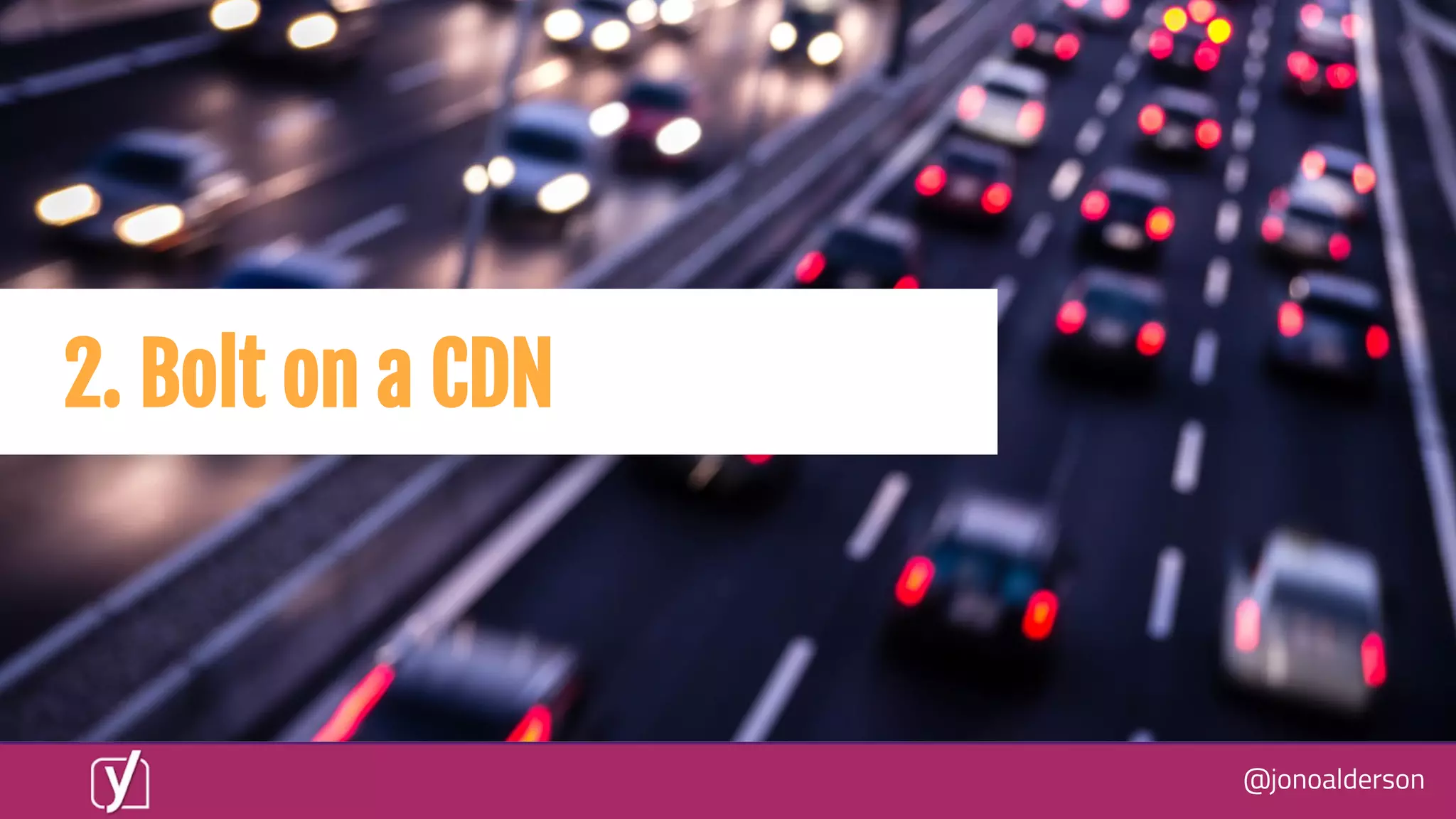 @jonoalderson
2. Bolt on a CDN
 