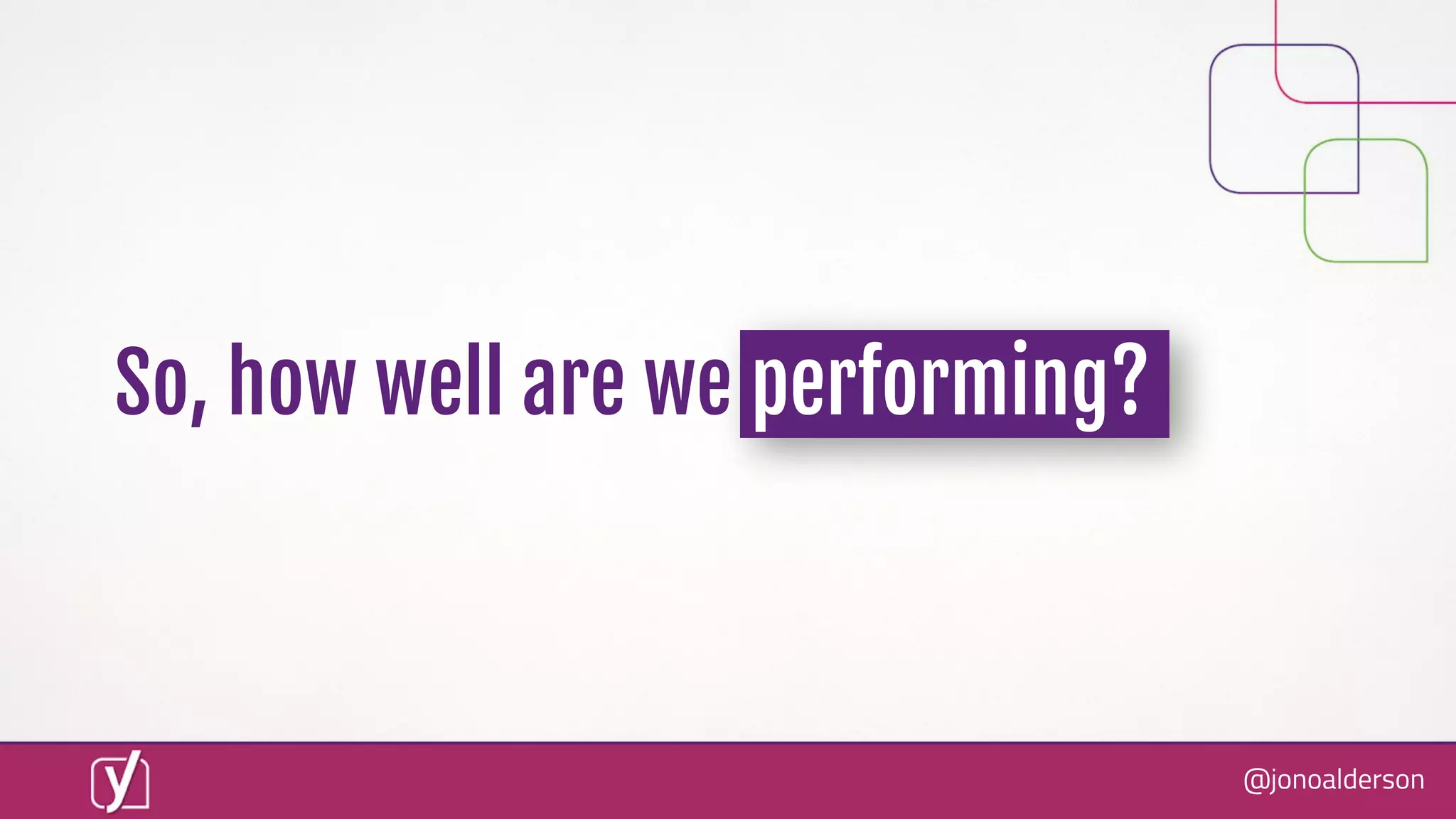 @jonoalderson
So, how well are we performing?
 