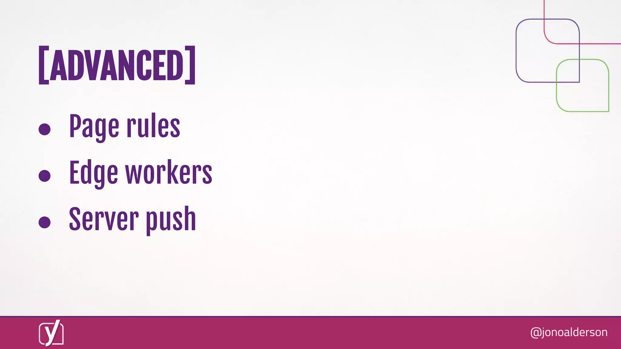 @jonoalderson
● Page rules
● Edge workers
● Server push
[ADVANCED]
 