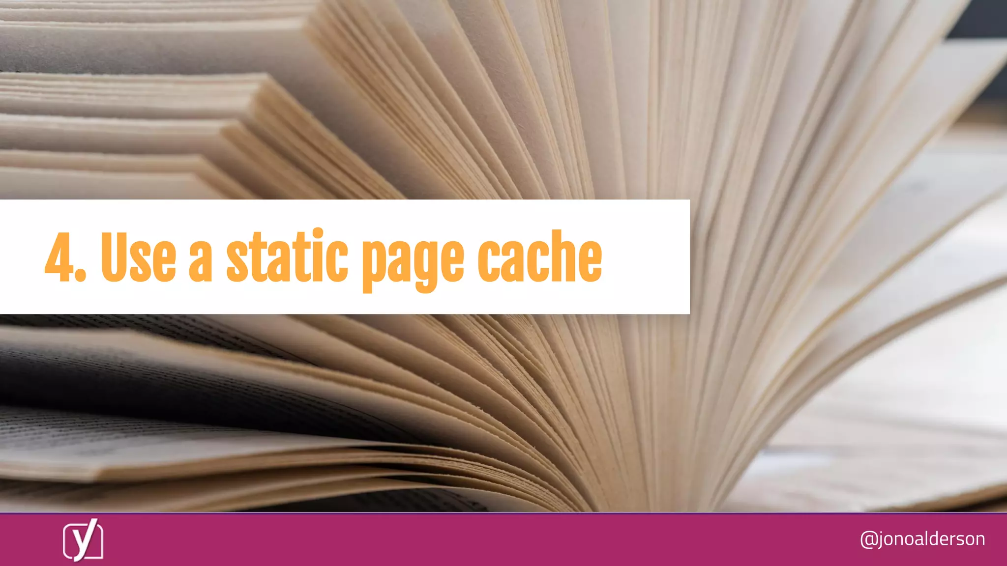 @jonoalderson
4. Use a static page cache
 