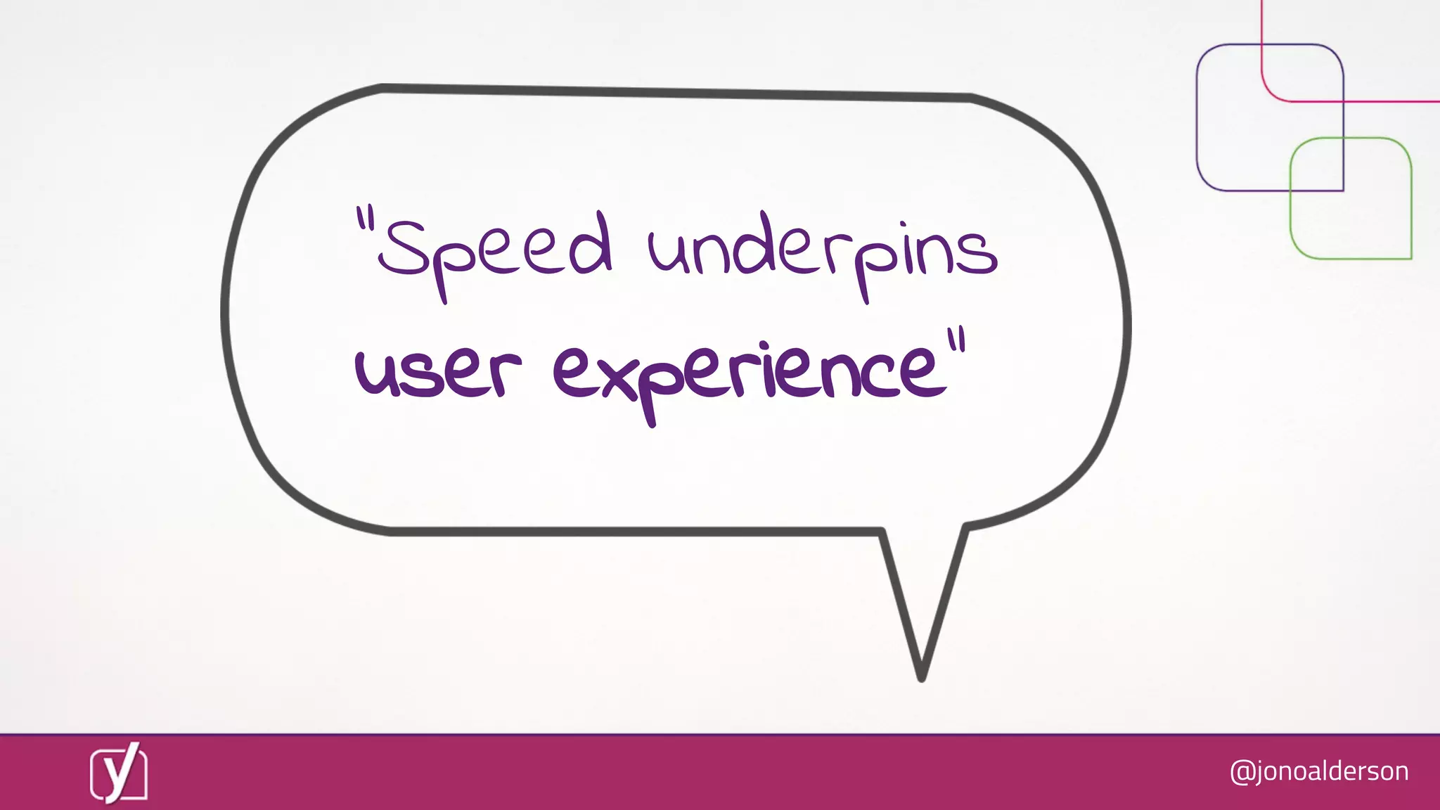 @jonoalderson
“Speed underpins
user experience”
 