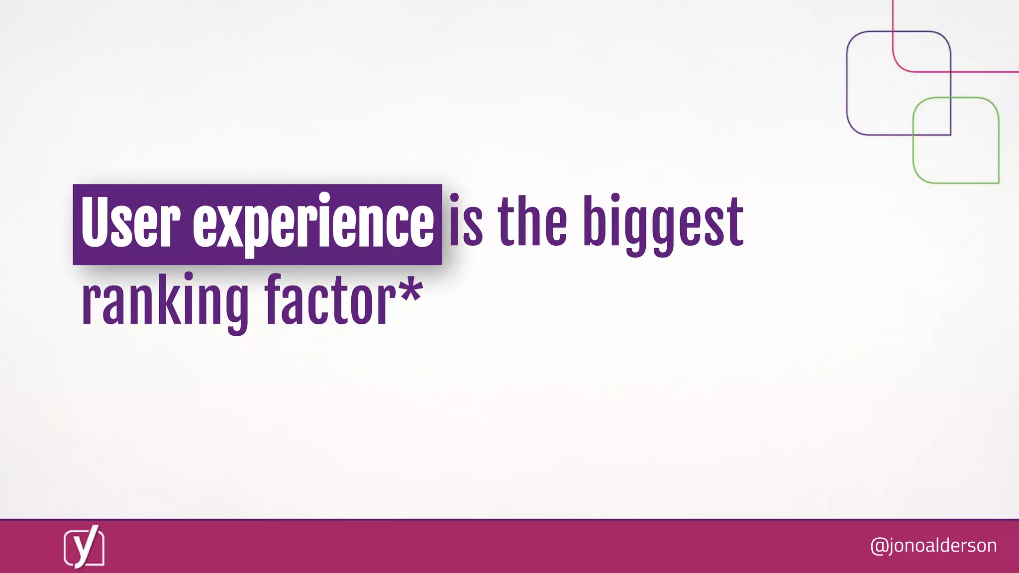 @jonoalderson
User experience is the biggest
ranking factor*
 
