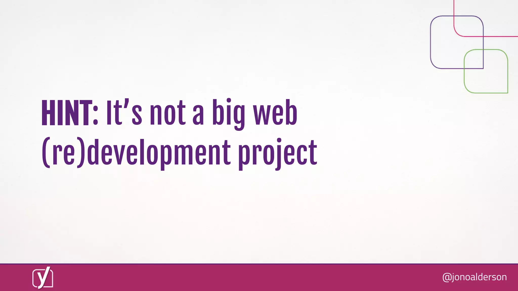 @jonoalderson
HINT: It’s not a big web
(re)development project
 