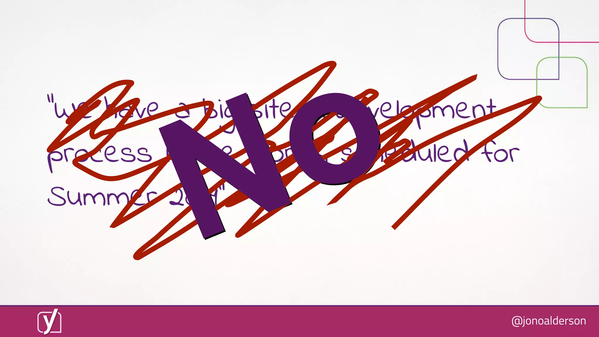 @jonoalderson
“We have a big site redevelopment
process in the works, scheduled for
Summer 2019”
NoNo
 