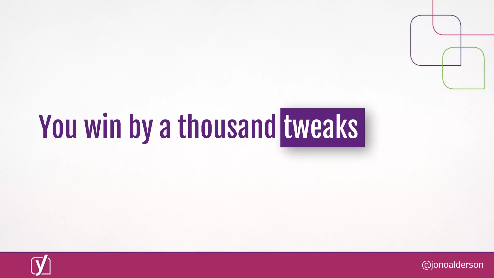 @jonoalderson
You win by a thousand tweaks
 