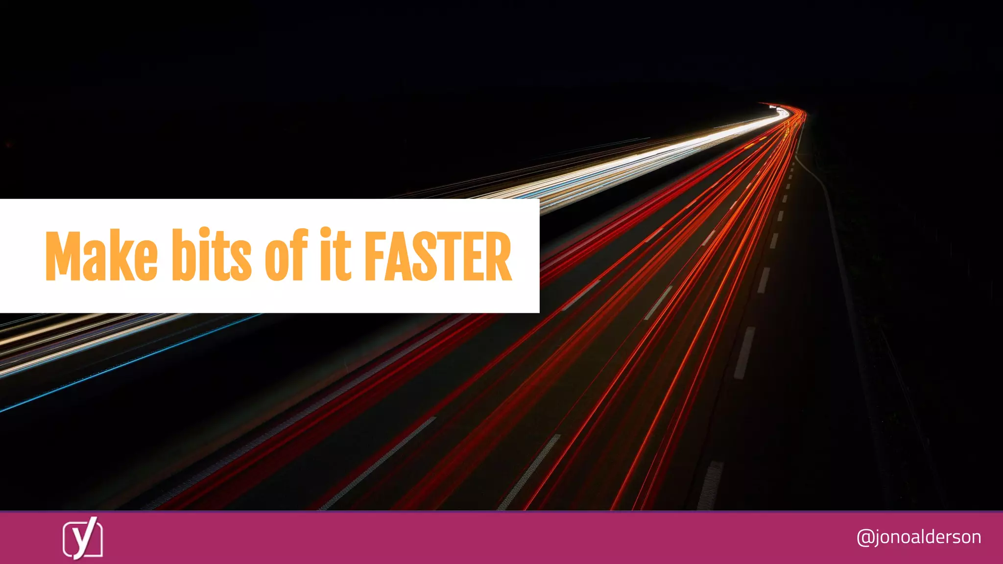 @jonoalderson
Make bits of it FASTER
 