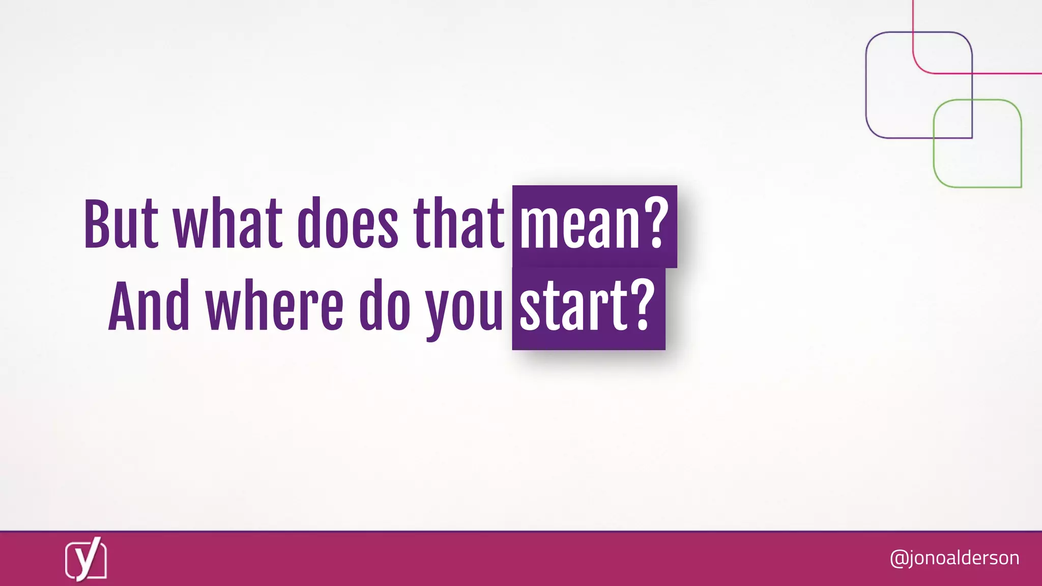 @jonoalderson
But what does that mean?
And where do you start?
 