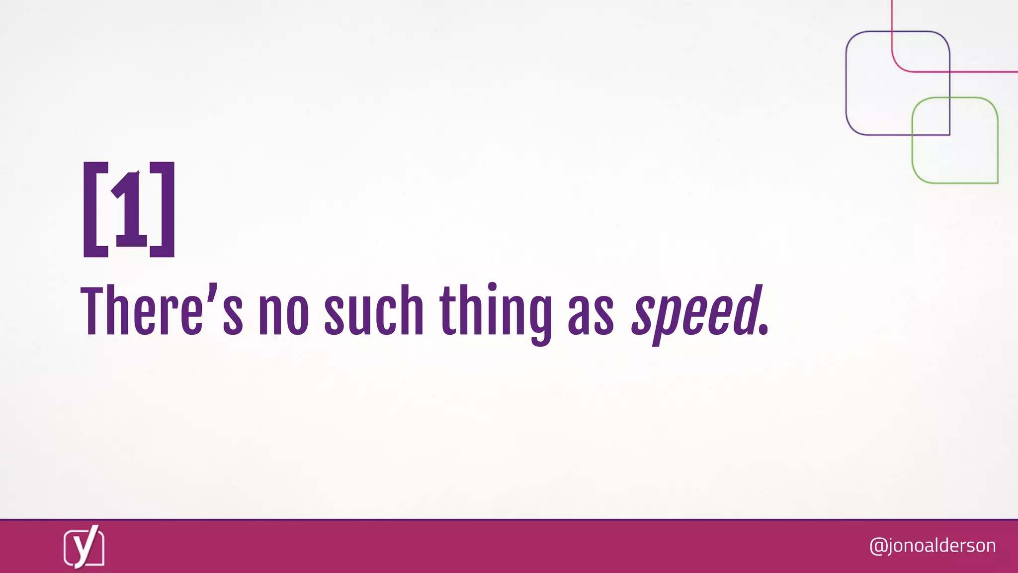 @jonoalderson
[1]
There’s no such thing as speed.
 